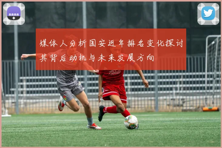 媒体人分析国安近年排名变化探讨其背后动机与未来发展方向