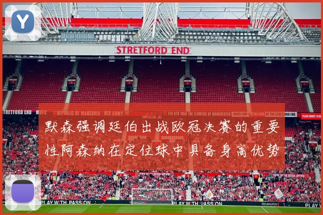 默森强调廷伯出战欧冠决赛的重要性阿森纳在定位球中具备身高优势