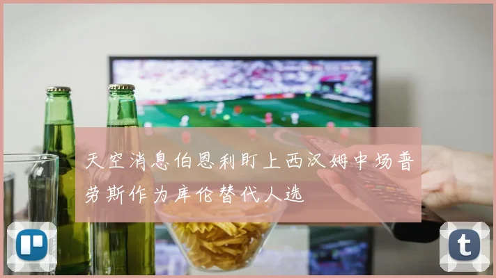 天空消息伯恩利盯上西汉姆中场普劳斯作为库伦替代人选