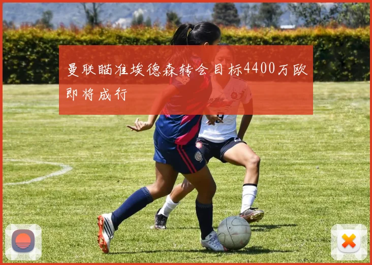 曼联瞄准埃德森转会目标4400万欧即将成行