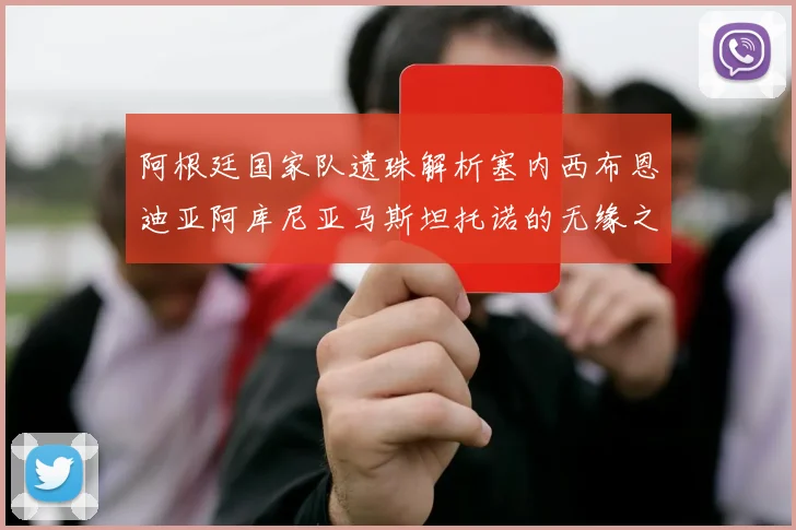 阿根廷国家队遗珠解析塞内西布恩迪亚阿库尼亚马斯坦托诺的无缘之路