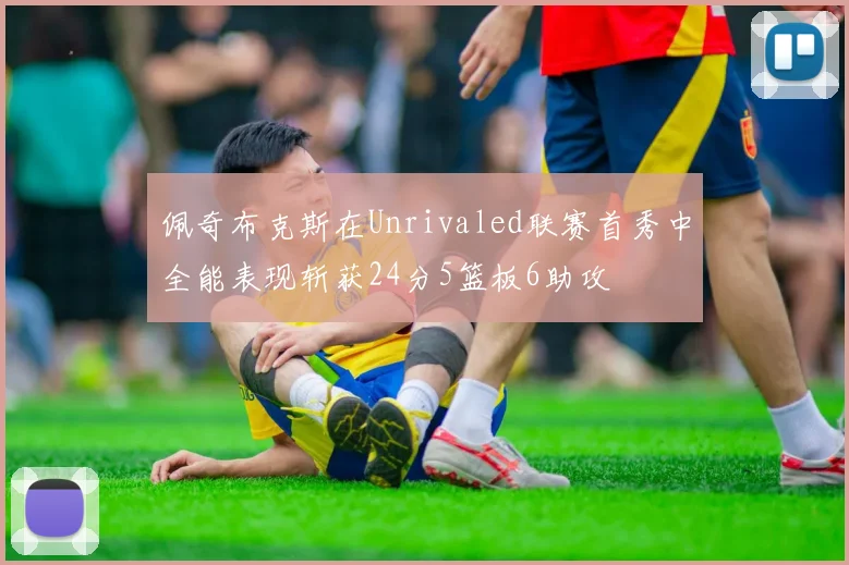 佩奇布克斯在Unrivaled联赛首秀中全能表现斩获24分5篮板6助攻