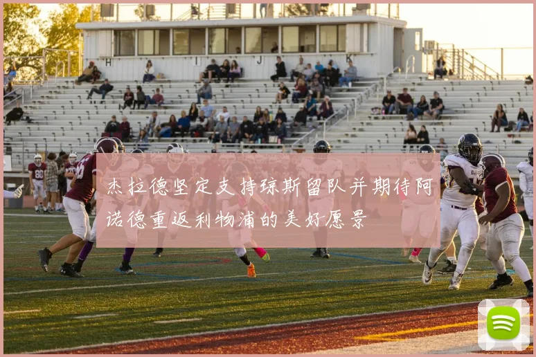 杰拉德坚定支持琼斯留队并期待阿诺德重返利物浦的美好愿景