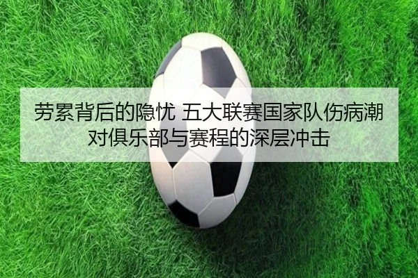 劳累背后的隐忧 五大联赛国家队伤病潮对俱乐部与赛程的深层冲击